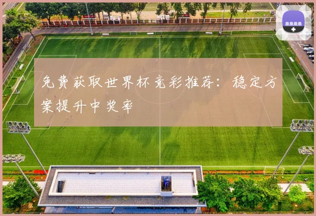 免费获取世界杯竞彩推荐：稳定方案提升中奖率