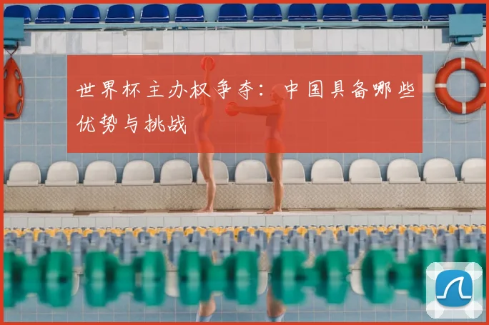 世界杯主办权争夺:中国具备哪些优势与挑战