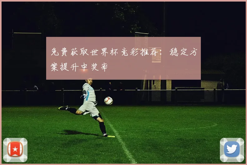 免费获取世界杯竞彩推荐：稳定方案提升中奖率