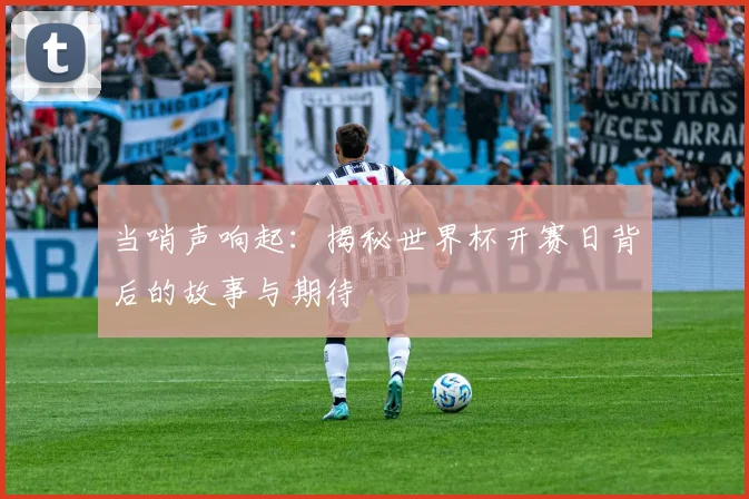 当哨声响起：揭秘世界杯开赛日背后的故事与期待