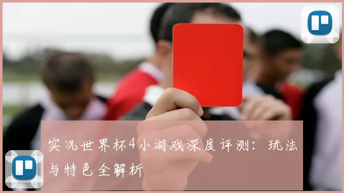 实况世界杯4小游戏深度评测:玩法与特色全解析