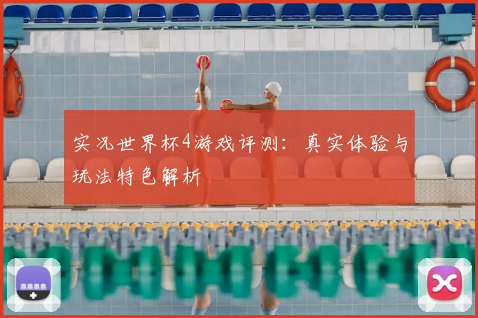 实况世界杯4游戏评测:真实体验与玩法特色解析