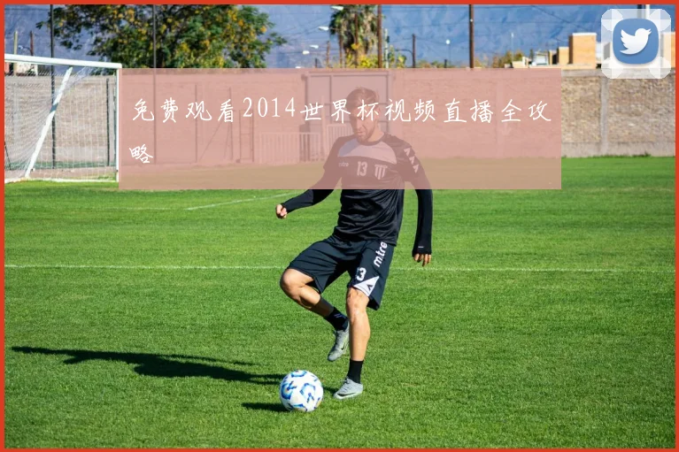 免费观看2014世界杯视频直播全攻略