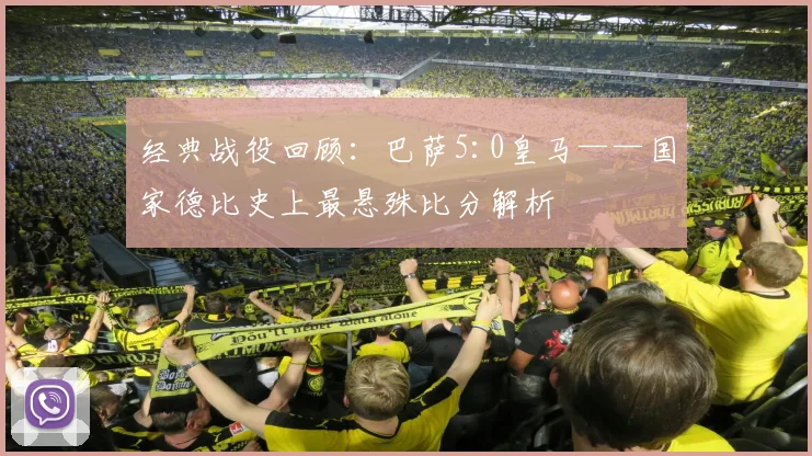 经典战役回顾:巴萨5:0皇马——国家德比史上最悬殊比分解析