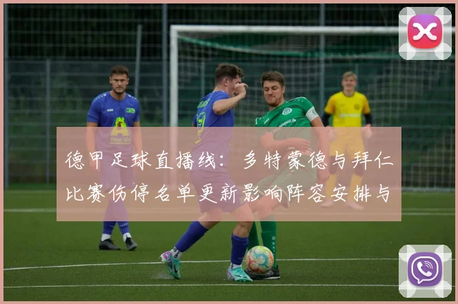 德甲足球直播线:多特蒙德与拜仁比赛伤停名单更新影响阵容安排与战术调整