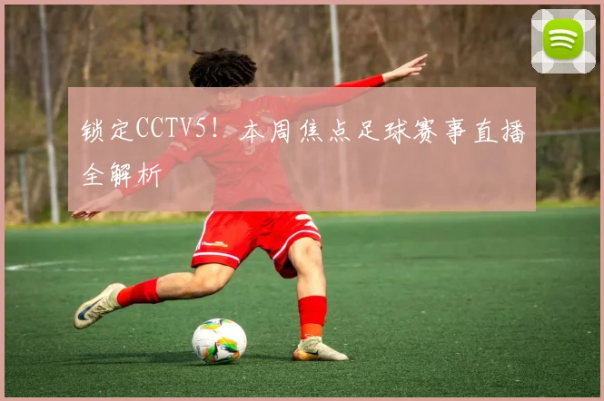 锁定CCTV5!本周焦点足球赛事直播全解析