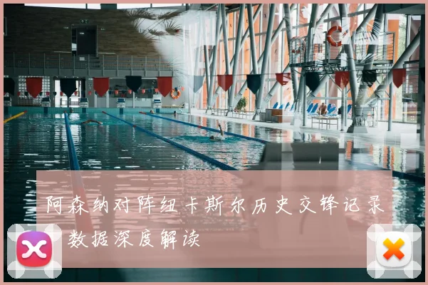 阿森纳对阵纽卡斯尔历史交锋记录：数据深度解读