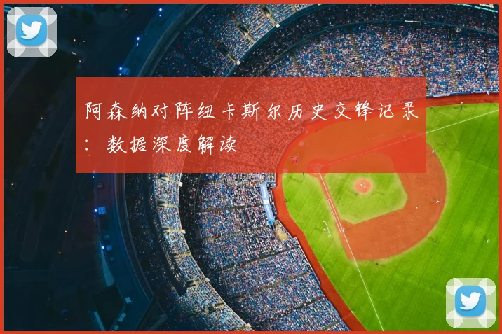 阿森纳对阵纽卡斯尔历史交锋记录：数据深度解读