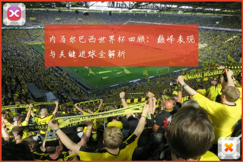 内马尔巴西世界杯回顾：巅峰表现与关键进球全解析