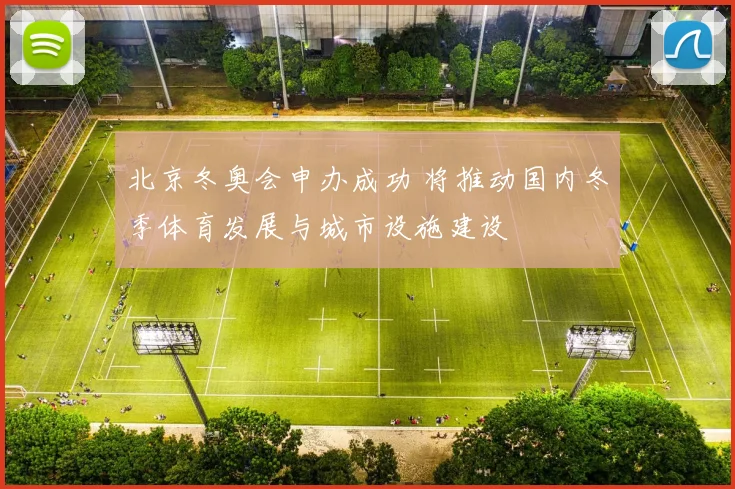 北京冬奥会申办成功 将推动国内冬季体育发展与城市设施建设