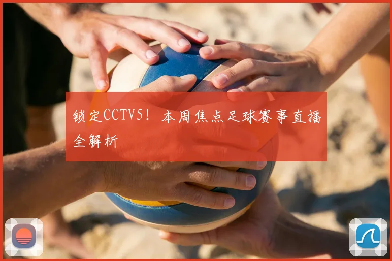 锁定CCTV5！本周焦点足球赛事直播全解析